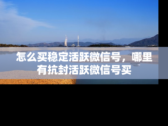 怎么买稳定活跃微信号，哪里有抗封活跃微信号买-第1张图片-七号汽车选号