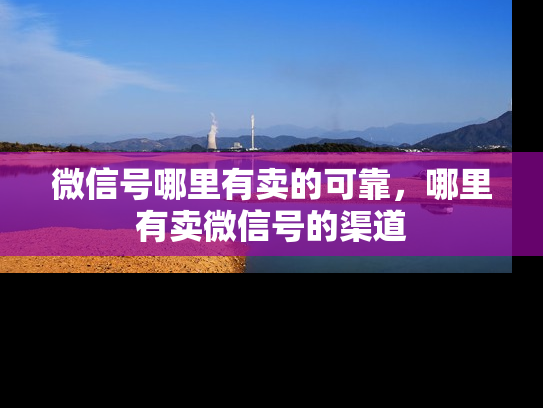 微信号哪里有卖的可靠，哪里有卖微信号的渠道-第1张图片-七号汽车选号