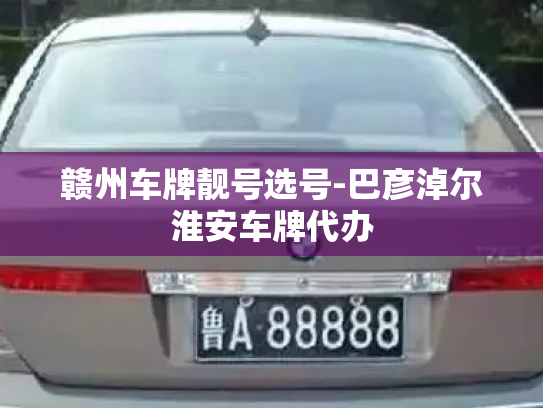 赣州车牌靓号选号-巴彦淖尔淮安车牌代办-第3张图片-七号汽车选号 赣州车牌靓号选号-巴彦淖尔淮安车牌代办-第3张图片-七号汽车选号