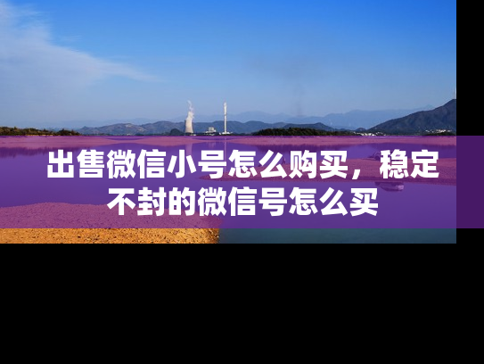 出售微信小号怎么购买，稳定不封的微信号怎么买-第1张图片-七号汽车选号