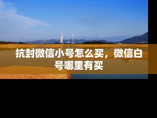 抗封微信小号怎么买，微信白号哪里有买-第1张图片-七号汽车选号