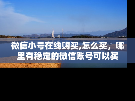 微信小号在线购买,怎么买，哪里有稳定的微信账号可以买-第1张图片-七号汽车选号
