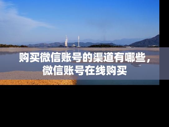 购买微信账号的渠道有哪些，微信账号在线购买-第1张图片-七号汽车选号