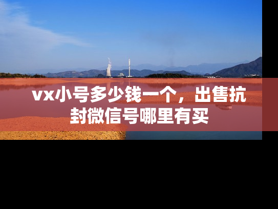 vx小号多少钱一个，出售抗封微信号哪里有买-第1张图片-七号汽车选号
