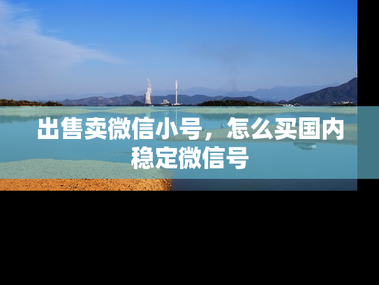 出售卖微信小号，怎么买国内稳定微信号-第1张图片-七号汽车选号