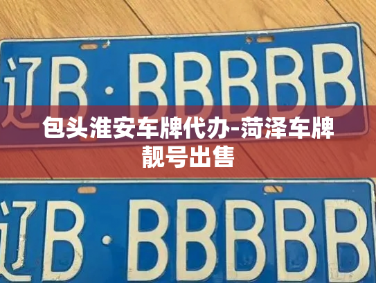 包头淮安车牌代办-菏泽车牌靓号出售-第2张图片-七号汽车选号 包头淮安车牌代办-菏泽车牌靓号出售-第2张图片-七号汽车选号