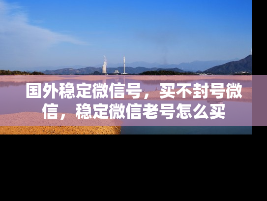 国外稳定微信号，买不封号微信，稳定微信老号怎么买-第1张图片-七号汽车选号