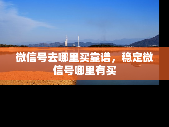 微信号去哪里买靠谱，稳定微信号哪里有买