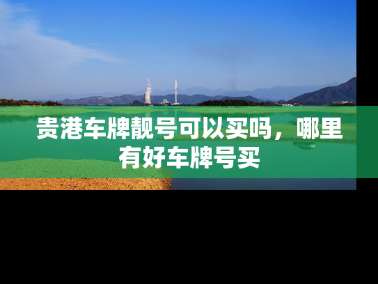 贵港车牌靓号可以买吗，哪里有好车牌号买