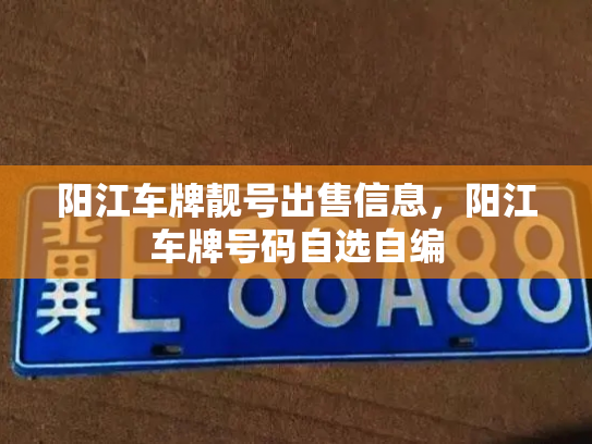 阳江车牌靓号出售信息，阳江车牌号码自选自编