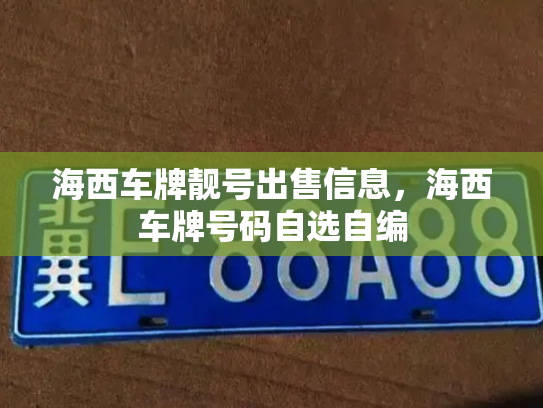 海西车牌靓号出售信息,海西车牌号码自选自编-第2张图片-七号汽车选号 海西车牌靓号出售信息,海西车牌号码自选自编-第2张图片-七号汽车选号