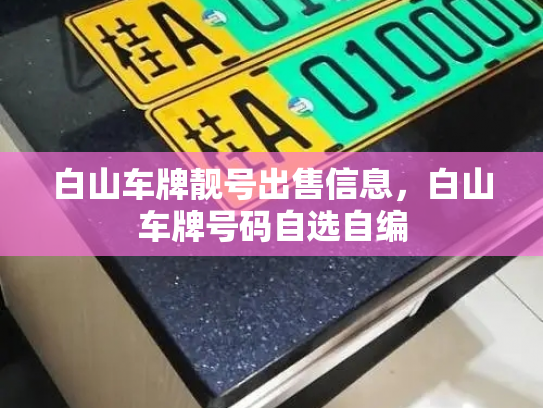 白山车牌靓号出售信息,白山车牌号码自选自编-第3张图片-七号汽车选号 白山车牌靓号出售信息,白山车牌号码自选自编-第3张图片-七号汽车选号