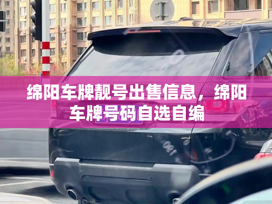 绵阳车牌靓号出售信息,绵阳车牌号码自选自编-第2张图片-七号汽车选号 绵阳车牌靓号出售信息,绵阳车牌号码自选自编-第2张图片-七号汽车选号