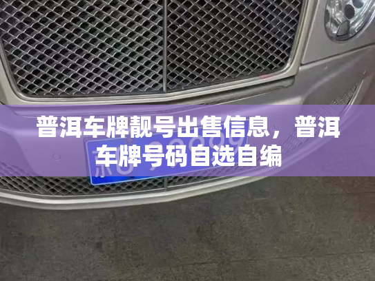 普洱车牌靓号出售信息,普洱车牌号码自选自编-第3张图片-七号汽车选号 普洱车牌靓号出售信息,普洱车牌号码自选自编-第3张图片-七号汽车选号