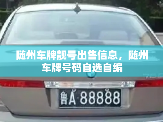 随州车牌靓号出售信息,随州车牌号码自选自编-第2张图片-七号汽车选号 随州车牌靓号出售信息,随州车牌号码自选自编-第2张图片-七号汽车选号