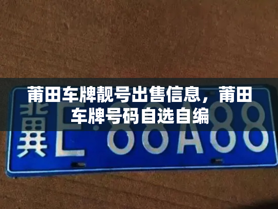 莆田车牌靓号出售信息,莆田车牌号码自选自编-第1张图片-七号汽车选号 莆田车牌靓号出售信息,莆田车牌号码自选自编-第1张图片-七号汽车选号