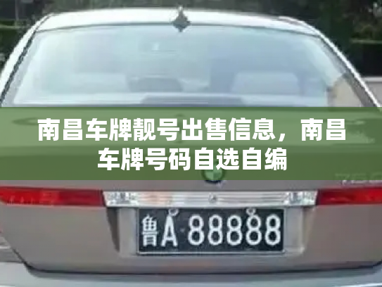 南昌车牌靓号出售信息,南昌车牌号码自选自编 南昌车牌靓号出售信息,南昌车牌号码自选自编