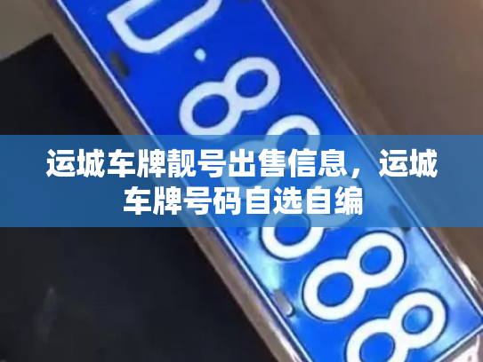 运城车牌靓号出售信息,运城车牌号码自选自编 运城车牌靓号出售信息,运城车牌号码自选自编