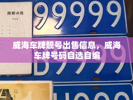 威海车牌靓号出售信息,威海车牌号码自选自编 威海车牌靓号出售信息,威海车牌号码自选自编
