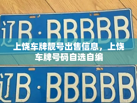 上饶车牌靓号出售信息,上饶车牌号码自选自编 上饶车牌靓号出售信息,上饶车牌号码自选自编