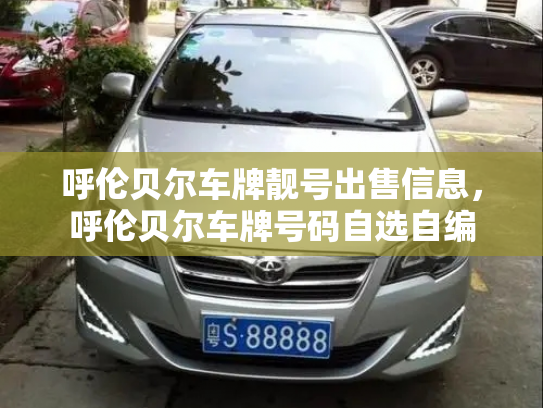 呼伦贝尔车牌靓号出售信息,呼伦贝尔车牌号码自选自编 呼伦贝尔车牌靓号出售信息,呼伦贝尔车牌号码自选自编