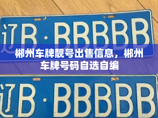 郴州车牌靓号出售信息,郴州车牌号码自选自编 郴州车牌靓号出售信息,郴州车牌号码自选自编