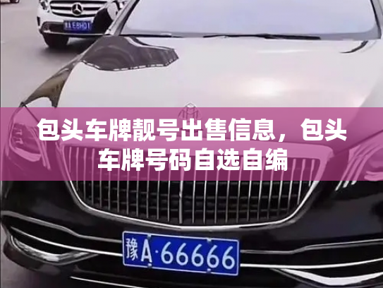 包头车牌靓号出售信息,包头车牌号码自选自编-第2张图片-七号汽车选号 包头车牌靓号出售信息,包头车牌号码自选自编-第2张图片-七号汽车选号