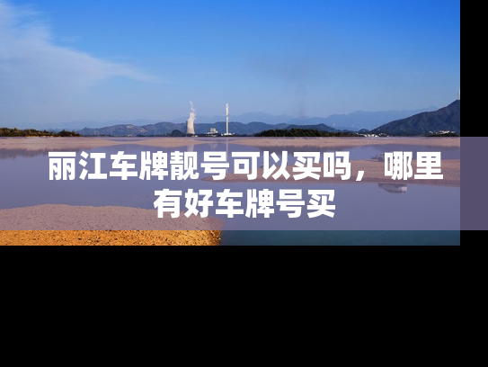 丽江车牌靓号可以买吗，哪里有好车牌号买