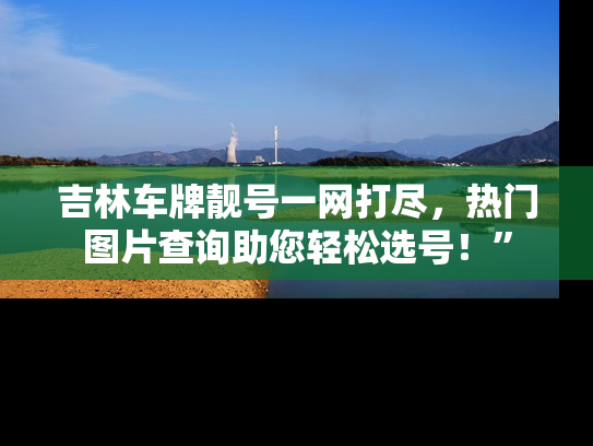 吉林车牌靓号一网打尽，热门图片查询助您轻松选号！”