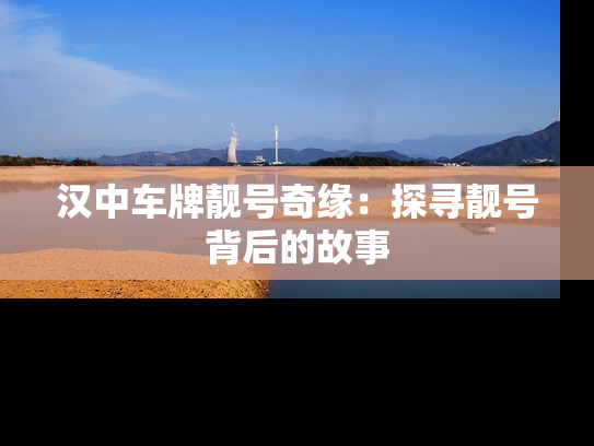 汉中车牌靓号奇缘：探寻靓号背后的故事