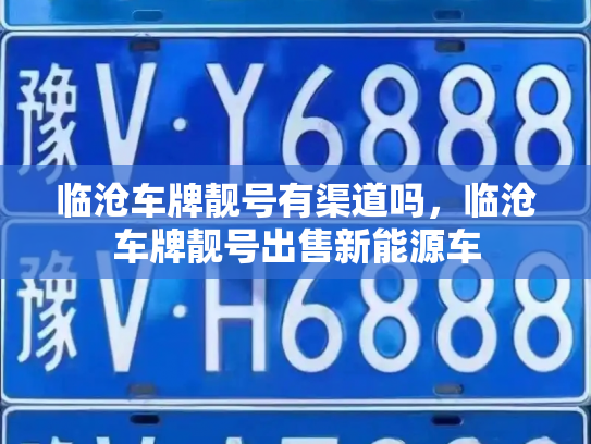 临沧车牌靓号有渠道吗，临沧车牌靓号出售新能源车-第2张图片-七号汽车选号