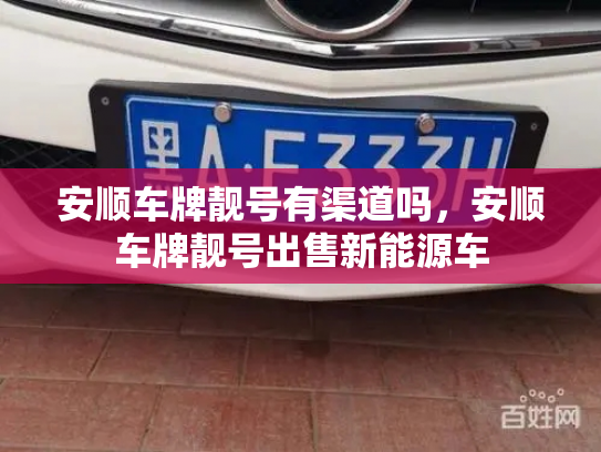 安顺车牌靓号有渠道吗，安顺车牌靓号出售新能源车-第3张图片-七号汽车选号