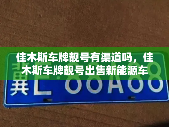 佳木斯车牌靓号有渠道吗,佳木斯车牌靓号出售新能源车-第3张图片-七号汽车选号 佳木斯车牌靓号有渠道吗,佳木斯车牌靓号出售新能源车-第3张图片-七号汽车选号