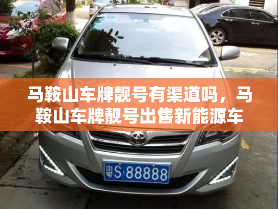 马鞍山车牌靓号有渠道吗,马鞍山车牌靓号出售新能源车-第2张图片-七号汽车选号 马鞍山车牌靓号有渠道吗,马鞍山车牌靓号出售新能源车-第2张图片-七号汽车选号