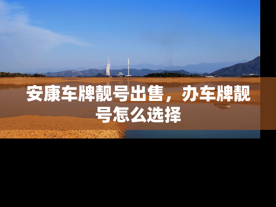 安康车牌靓号出售，办车牌靓号怎么选择