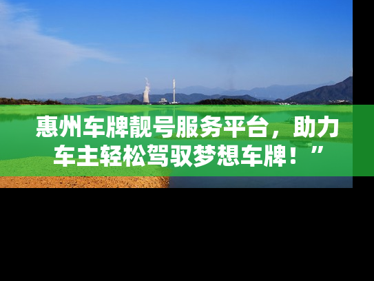 惠州车牌靓号服务平台，助力车主轻松驾驭梦想车牌！”