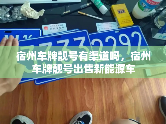 宿州车牌靓号有渠道吗，宿州车牌靓号出售新能源车-第3张图片-七号汽车选号