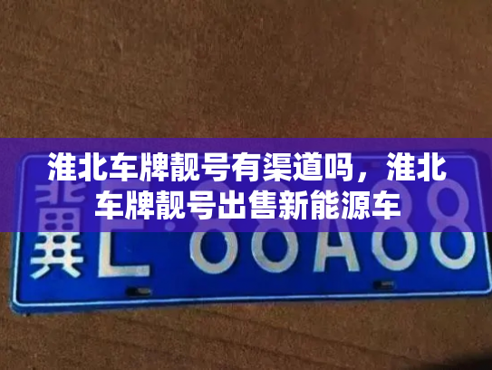 淮北车牌靓号有渠道吗,淮北车牌靓号出售新能源车-第2张图片-七号汽车选号 淮北车牌靓号有渠道吗,淮北车牌靓号出售新能源车-第2张图片-七号汽车选号