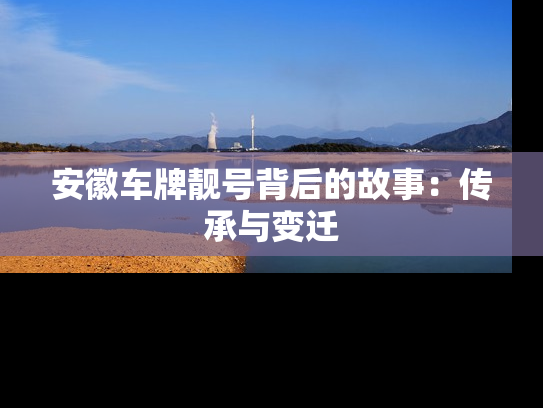 安徽车牌靓号背后的故事：传承与变迁
