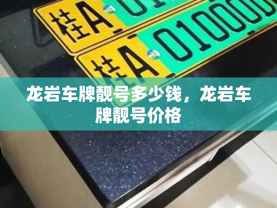 龙岩车牌靓号多少钱，龙岩车牌靓号价格-第4张图片-七号汽车选号