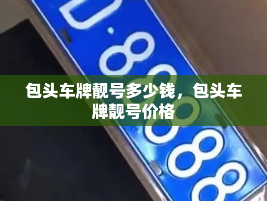 包头车牌靓号多少钱,包头车牌靓号价格-第4张图片-七号汽车选号 包头车牌靓号多少钱,包头车牌靓号价格-第4张图片-七号汽车选号