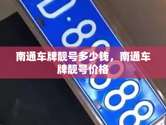 南通车牌靓号多少钱，南通车牌靓号价格-第3张图片-七号汽车选号