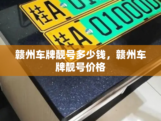 赣州车牌靓号多少钱，赣州车牌靓号价格-第4张图片-七号汽车选号