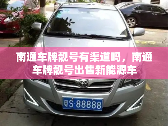 南通车牌靓号有渠道吗,南通车牌靓号出售新能源车-第2张图片-七号汽车选号 南通车牌靓号有渠道吗,南通车牌靓号出售新能源车-第2张图片-七号汽车选号