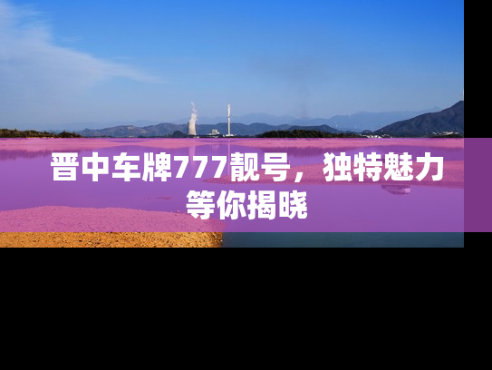 晋中车牌777靓号，独特魅力等你揭晓