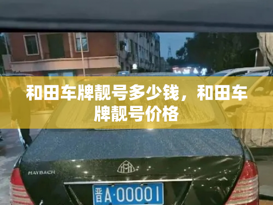 和田车牌靓号多少钱，和田车牌靓号价格-第4张图片-七号汽车选号