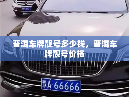 普洱车牌靓号多少钱，普洱车牌靓号价格-第4张图片-七号汽车选号