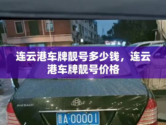 连云港车牌靓号多少钱,连云港车牌靓号价格-第3张图片-七号汽车选号 连云港车牌靓号多少钱,连云港车牌靓号价格-第3张图片-七号汽车选号