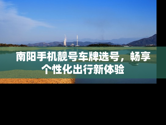 南阳手机靓号车牌选号，畅享个性化出行新体验