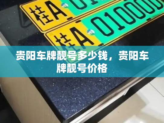 贵阳车牌靓号多少钱,贵阳车牌靓号价格-第4张图片-七号汽车选号 贵阳车牌靓号多少钱,贵阳车牌靓号价格-第4张图片-七号汽车选号